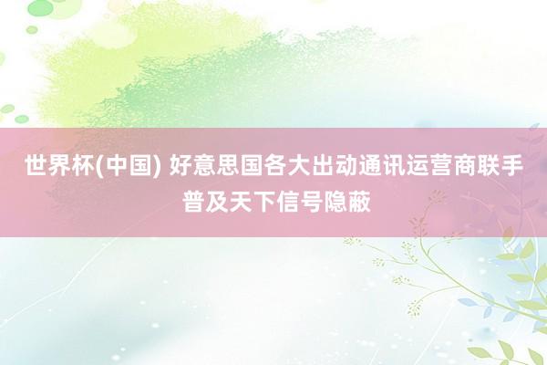 世界杯(中国) 好意思国各大出动通讯运营商联手 普及天下信号隐蔽