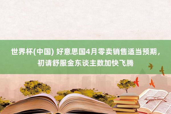 世界杯(中国) 好意思国4月零卖销售适当预期，初请舒服金东谈主数加快飞腾