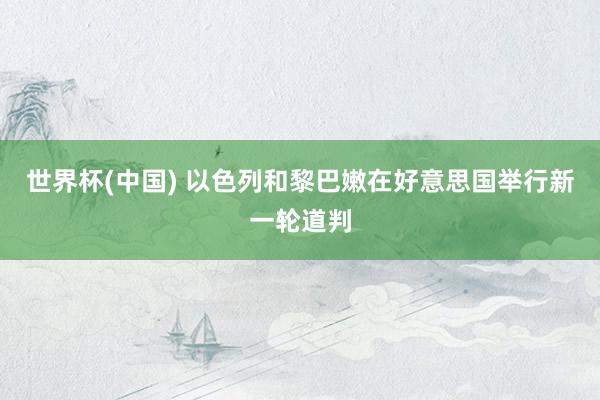 世界杯(中国) 以色列和黎巴嫩在好意思国举行新一轮道判
