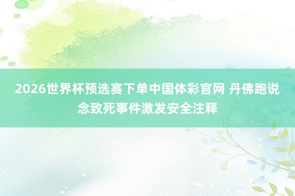 2026世界杯预选赛下单中国体彩官网 丹佛跑说念致死事件激发安全注释
