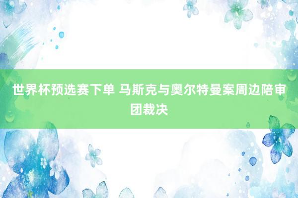 世界杯预选赛下单 马斯克与奥尔特曼案周边陪审团裁决