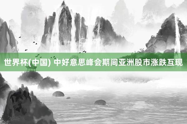 世界杯(中国) 中好意思峰会期间亚洲股市涨跌互现