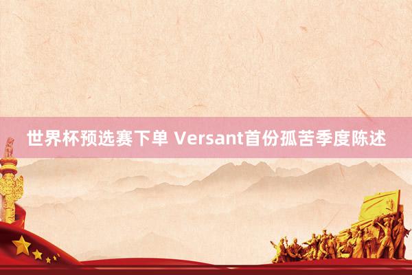 世界杯预选赛下单 Versant首份孤苦季度陈述