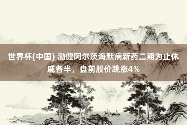 世界杯(中国) 渤健阿尔茨海默病新药二期为止休戚各半，盘前股价跳涨4%