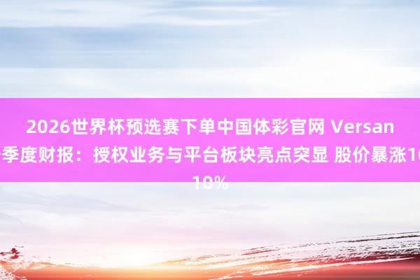 2026世界杯预选赛下单中国体彩官网 Versant一季度财报：授权业务与平台板块亮点突显 股价暴涨10%