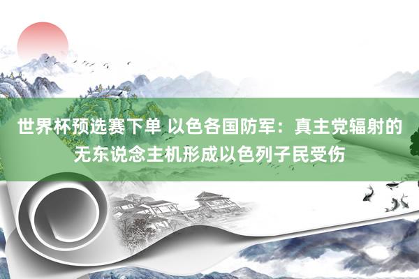 世界杯预选赛下单 以色各国防军：真主党辐射的无东说念主机形成以色列子民受伤
