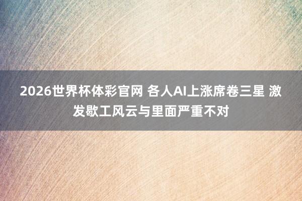 2026世界杯体彩官网 各人AI上涨席卷三星 激发歇工风云与里面严重不对