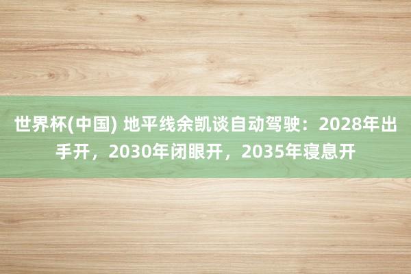 世界杯(中国) 地平线余凯谈自动驾驶：2028年出手开，2030年闭眼开，2035年寝息开