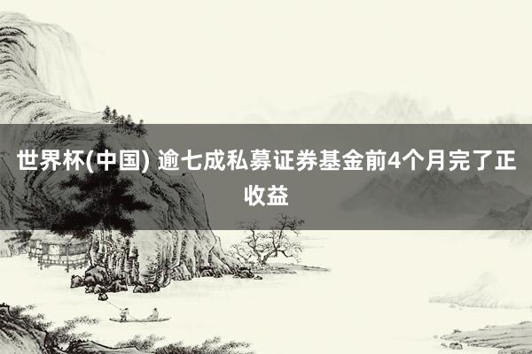 世界杯(中国) 逾七成私募证券基金前4个月完了正收益