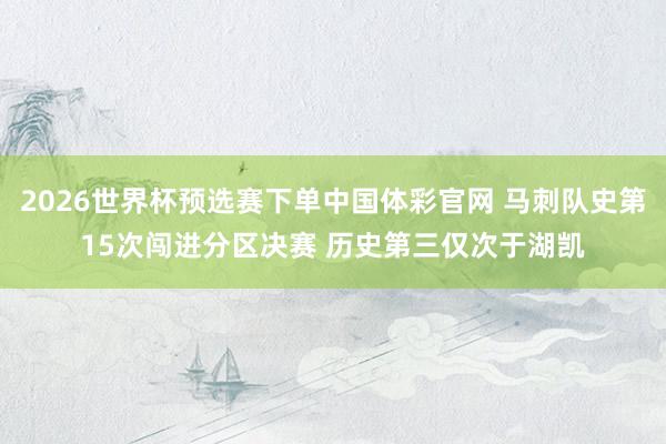 2026世界杯预选赛下单中国体彩官网 马刺队史第15次闯进分区决赛 历史第三仅次于湖凯