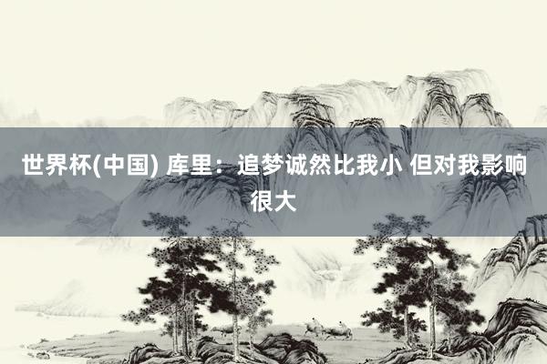世界杯(中国) 库里：追梦诚然比我小 但对我影响很大