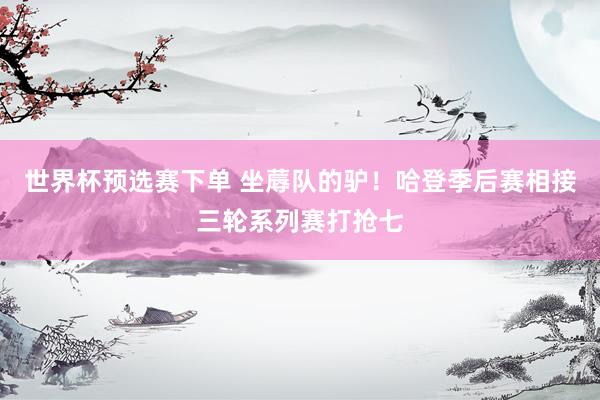 世界杯预选赛下单 坐蓐队的驴！哈登季后赛相接三轮系列赛打抢七