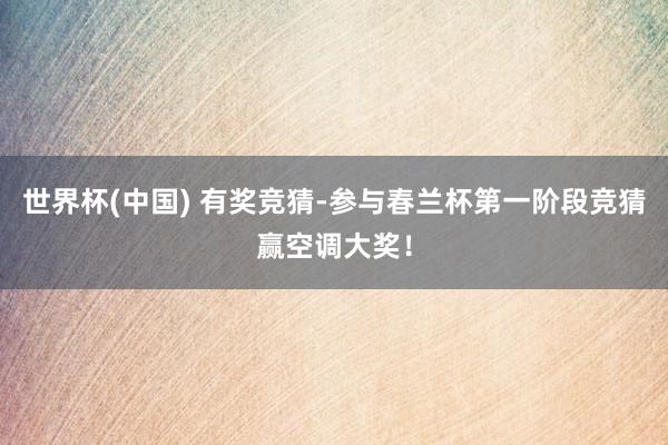 世界杯(中国) 有奖竞猜-参与春兰杯第一阶段竞猜赢空调大奖！