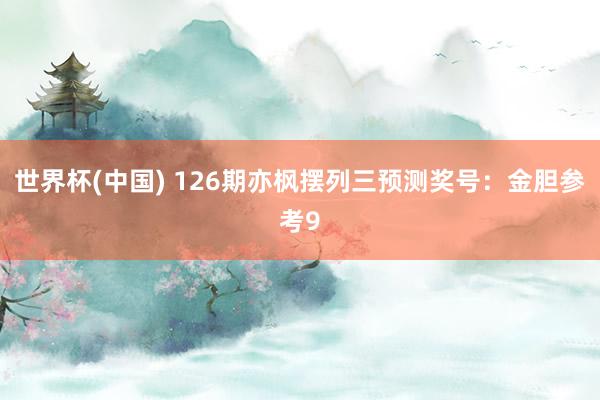 世界杯(中国) 126期亦枫摆列三预测奖号：金胆参考9