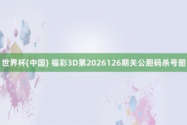 世界杯(中国) 福彩3D第2026126期关公胆码杀号图