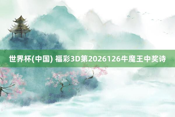 世界杯(中国) 福彩3D第2026126牛魔王中奖诗