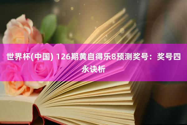世界杯(中国) 126期黄自得乐8预测奖号：奖号四永诀析