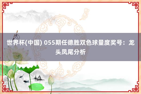 世界杯(中国) 055期任德胜双色球量度奖号：龙头凤尾分析