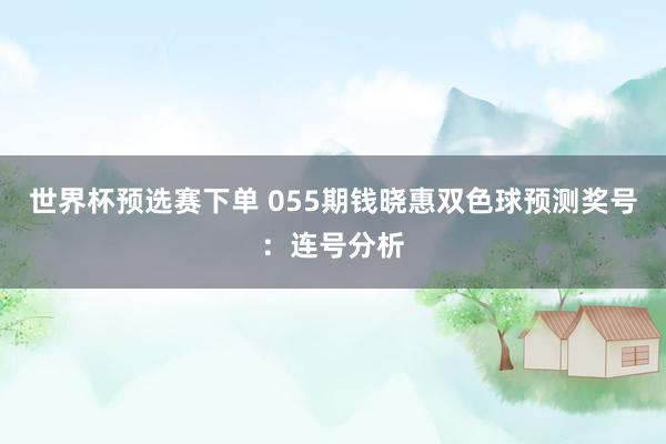 世界杯预选赛下单 055期钱晓惠双色球预测奖号：连号分析