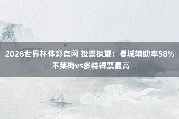 2026世界杯体彩官网 投票探望：曼城辅助率58% 不莱梅vs多特得票最高