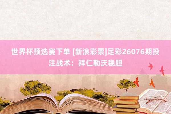 世界杯预选赛下单 [新浪彩票]足彩26076期投注战术：拜仁勒沃稳胆