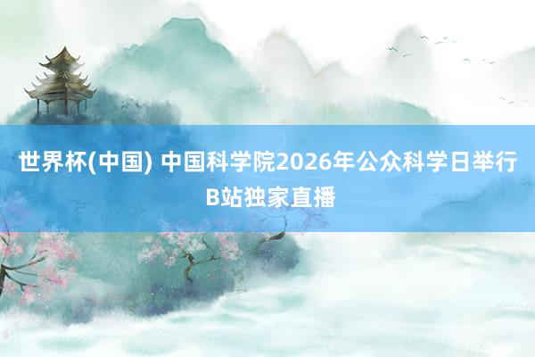 世界杯(中国) 中国科学院2026年公众科学日举行 B站独家直播