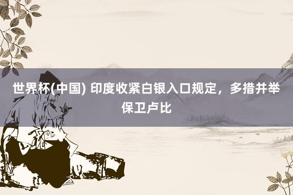世界杯(中国) 印度收紧白银入口规定，多措并举保卫卢比