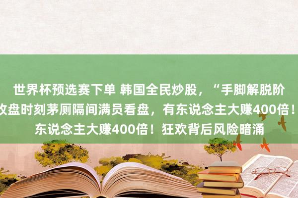 世界杯预选赛下单 韩国全民炒股，“手脚解脱阶级固化的门路”，收盘时刻茅厕隔间满员看盘，有东说念主大赚400倍！狂欢背后风险暗涌