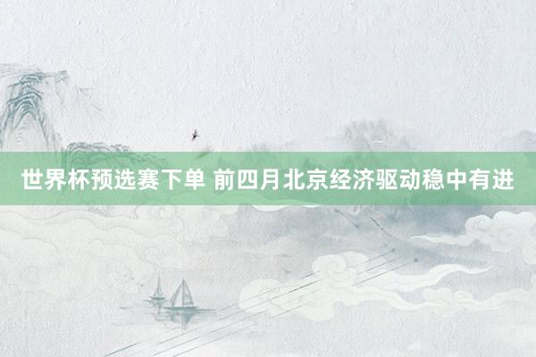 世界杯预选赛下单 前四月北京经济驱动稳中有进