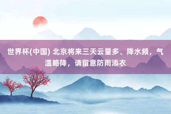 世界杯(中国) 北京将来三天云量多、降水频，气温略降，请留意防雨添衣