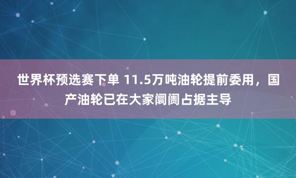 世界杯预选赛下单 11.5万吨油轮提前委用，国产油轮已在大家阛阓占据主导
