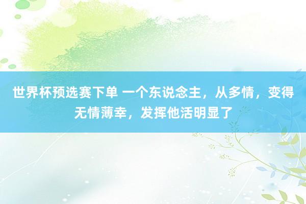 世界杯预选赛下单 一个东说念主，从多情，变得无情薄幸，发挥他活明显了