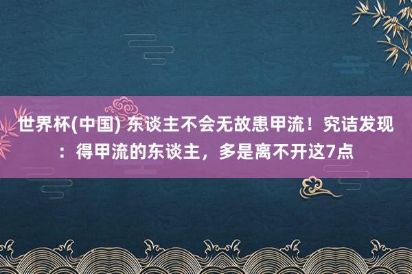 世界杯(中国) 东谈主不会无故患甲流！究诘发现：得甲流的东谈主，多是离不开这7点