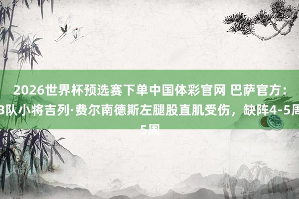 2026世界杯预选赛下单中国体彩官网 巴萨官方：B队小将吉列·费尔南德斯左腿股直肌受伤，缺阵4-5周