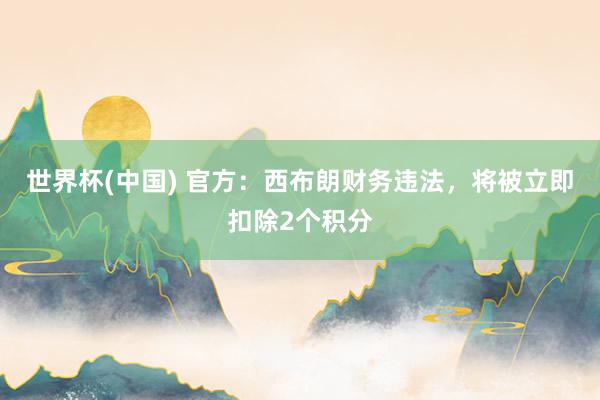 世界杯(中国) 官方：西布朗财务违法，将被立即扣除2个积分