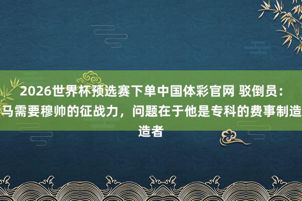 2026世界杯预选赛下单中国体彩官网 驳倒员：皇马需要穆帅的征战力，问题在于他是专科的费事制造者