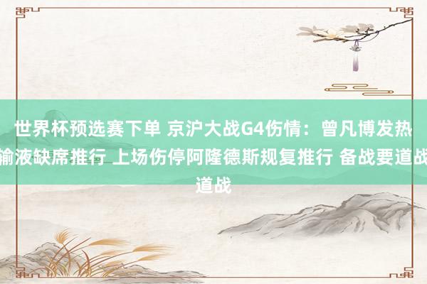 世界杯预选赛下单 京沪大战G4伤情：曾凡博发热输液缺席推行 上场伤停阿隆德斯规复推行 备战要道战