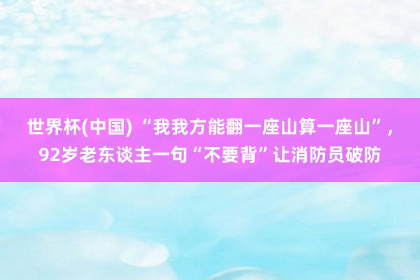 世界杯(中国) “我我方能翻一座山算一座山”，92岁老东谈主一句“不要背”让消防员破防