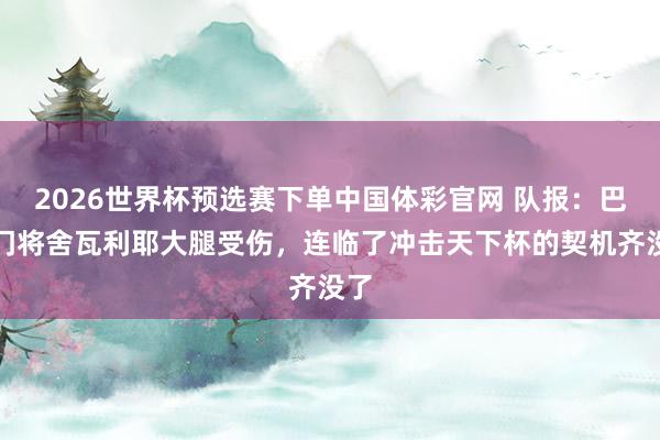 2026世界杯预选赛下单中国体彩官网 队报：巴黎门将舍瓦利耶大腿受伤，连临了冲击天下杯的契机齐没了