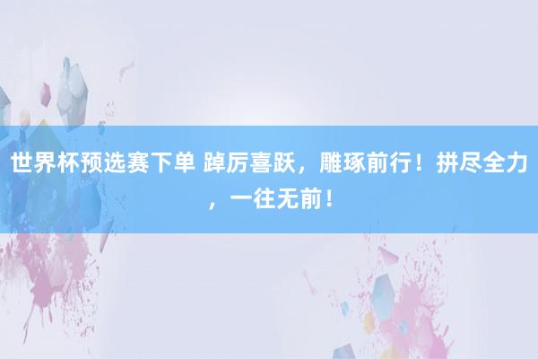 世界杯预选赛下单 踔厉喜跃，雕琢前行！拼尽全力，一往无前！