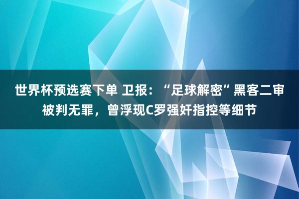 世界杯预选赛下单 卫报：“足球解密”黑客二审被判无罪，曾浮现C罗强奸指控等细节
