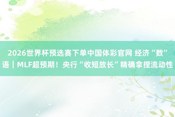 2026世界杯预选赛下单中国体彩官网 经济“数”语｜MLF超预期！央行“收短放长”精确拿捏流动性