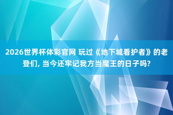 2026世界杯体彩官网 玩过《地下城看护者》的老登们， 当今还牢记我方当魔王的日子吗?