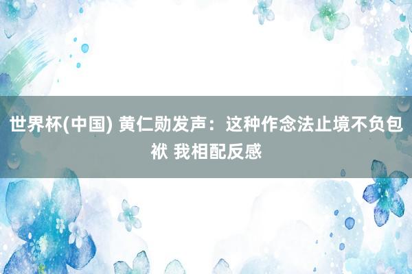 世界杯(中国) 黄仁勋发声：这种作念法止境不负包袱 我相配反感