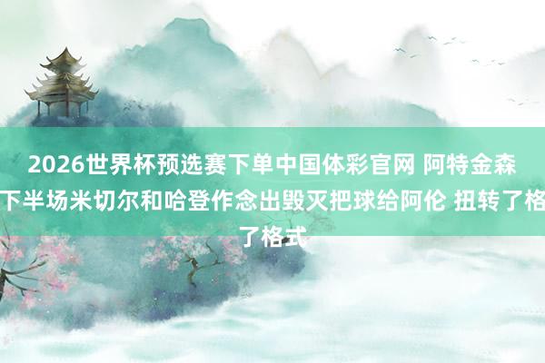 2026世界杯预选赛下单中国体彩官网 阿特金森：下半场米切尔和哈登作念出毁灭把球给阿伦 扭转了格式