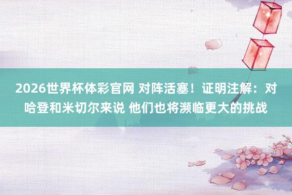 2026世界杯体彩官网 对阵活塞！证明注解：对哈登和米切尔来说 他们也将濒临更大的挑战