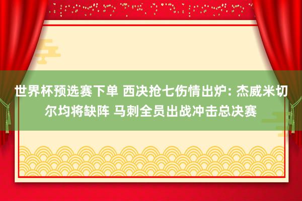 世界杯预选赛下单 西决抢七伤情出炉: 杰威米切尔均将缺阵 马刺全员出战冲击总决赛