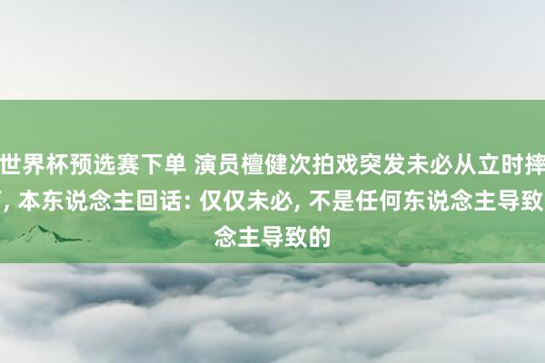 世界杯预选赛下单 演员檀健次拍戏突发未必从立时摔下， 本东说念主回话: 仅仅未必， 不是任何东说念主导致的