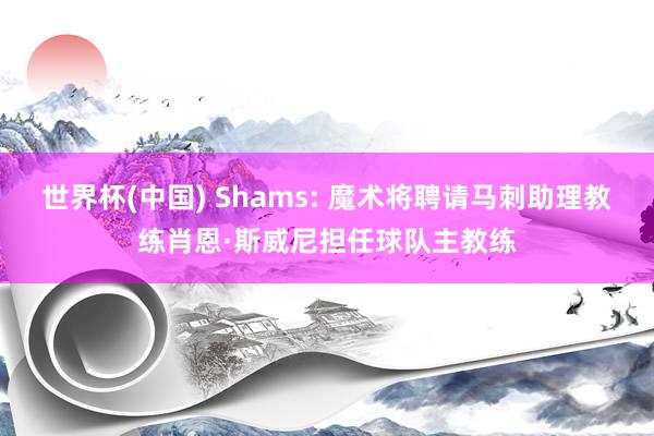 世界杯(中国) Shams: 魔术将聘请马刺助理教练肖恩·斯威尼担任球队主教练