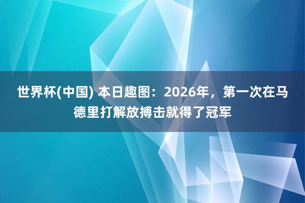 世界杯(中国) 本日趣图：2026年，第一次在马德里打解放搏击就得了冠军